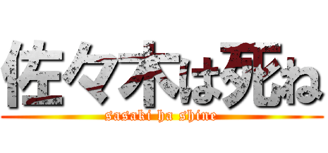 佐々木は死ね (sasaki ha shine)
