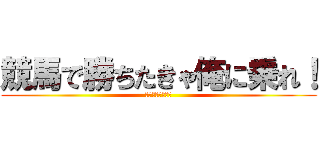 競馬で勝ちたきゃ俺に乗れ！ (ニートの競馬予想)