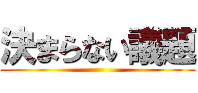 決まらない議題 ()