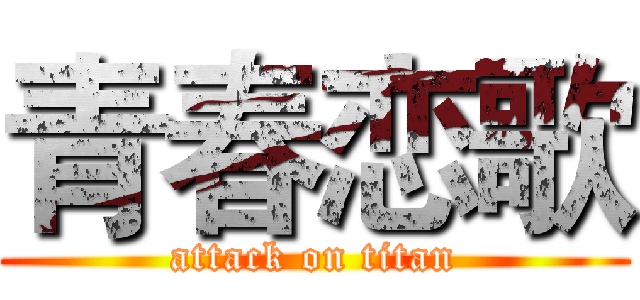 青春恋歌 (attack on titan)
