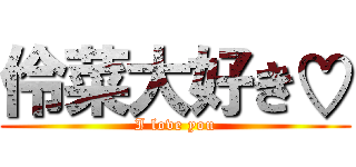 伶菜大好き♡ (I love you)