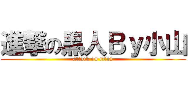 進撃の黒人Ｂｙ小山 (attack on titan)