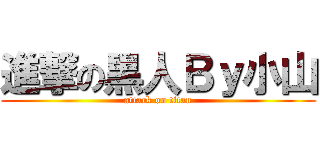 進撃の黒人Ｂｙ小山 (attack on titan)