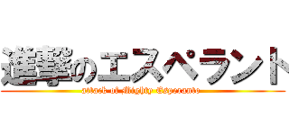 進撃のエスペラント (attack of Mighty Esperanto )