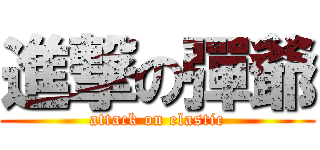 進撃の彈爺 (attack on elastic)