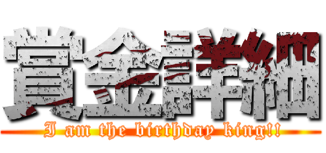 賞金詳細 ( I am the birthday king!!)