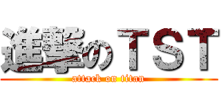 進撃のＴＳＴ (attack on titan)