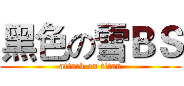 黑色の雪ＢＳ (attack on titan)