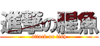 進撃の腥魚 (attack on fish)