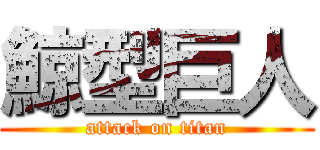 鯨型巨人 (attack on titan)