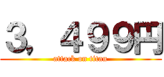 ３，４９９円 (attack on titan)