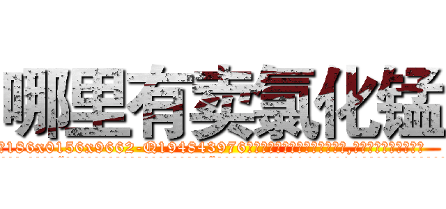 哪里有卖氯化锰 (哪里有卖氯化锰【电.话186x0156x9662-Q194843976林氏药业】我们做的是长期生意,靠的是老客户长期支持
参考消息网2月20日报道 韩媒称，“剩女多、离婚率高的城市，房价一定会上涨。”这是中国经济学家金岩石2016年12月参加在上海举行的房地产相关论坛时说的话。
)