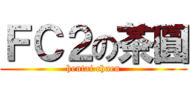ＦＣ２の茶圓 (hentai chaen)