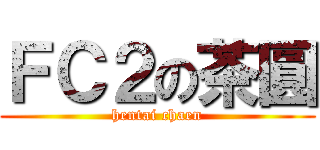ＦＣ２の茶圓 (hentai chaen)