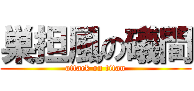 巣担風の礒間 (attack on titan)