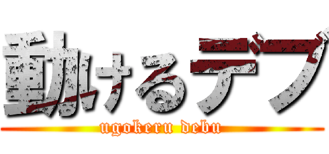 動けるデブ (ugokeru debu)