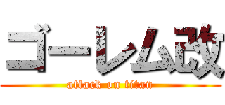 ゴーレム改 (attack on titan)
