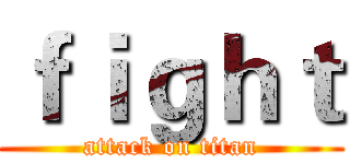 ｆｉｇｈｔ (attack on titan)