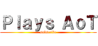 Ｐｌａｙｓ ＡｏＴ (subscribe)