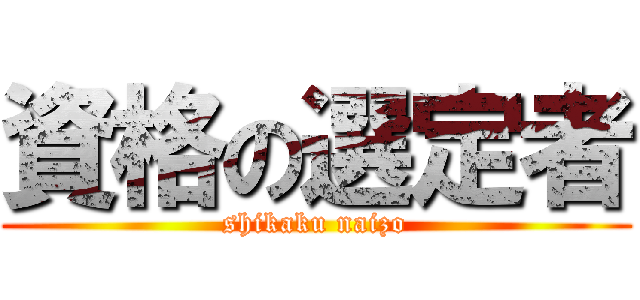 資格の選定者 (shikaku naizo)