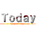 Ｔｏｄａｙ (kyoyarikiruyo)