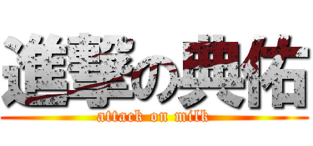 進撃の典佑 (attack on milk)