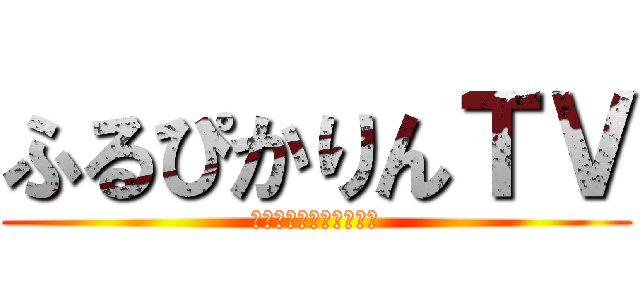 ふるぴかりんＴＶ (チャンネル登録よろしく)