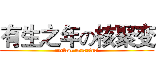 有生之年の核聚变 (nuclear uncontrol)