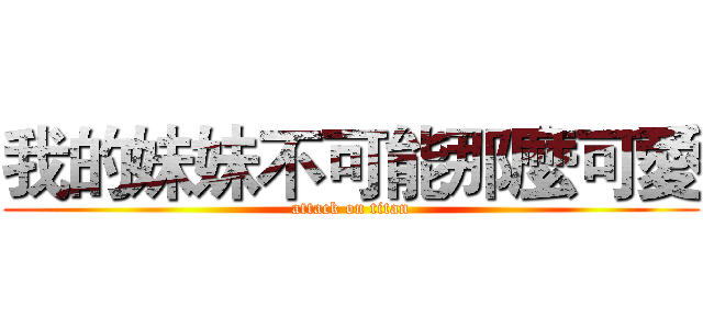 我的妹妹不可能那麼可愛 (attack on titan)