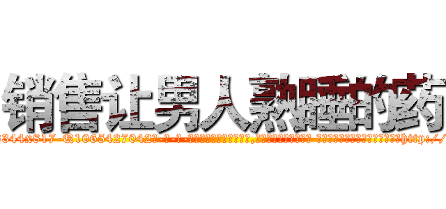 销售让男人熟睡的药 (销售让男人熟睡的药【电-话151x68344x817-Q1065427042元-吉-药-业】我们做的是长期生意,靠的是老客户长期支持 销售让男人熟睡的药在发表了一篇http://sngk.net/J27a2J

参考消息网我们做的是长期生意,靠的是老客户长期支持也许我们早该意识到，就连鲍勃·霍斯金斯（金球奖戏剧类电影男主角 
)