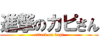 進撃のカピさん (attack on kapi)