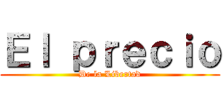 Ｅｌ ｐｒｅｃｉｏ (De la Libertad)