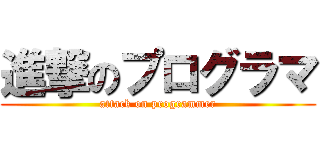 進撃のプログラマ (attack on programmer)