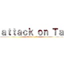 ａｔｔａｃｋ ｏｎ Ｔａ (attack on gob)
