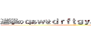 進撃のｑあｗせｄｒｆｔｇｙふじこｌｐ；＠：「」 (＾ω＾)