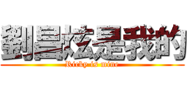 劉昌炫是我的 (Ricky is mine)