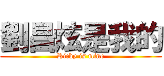 劉昌炫是我的 (Ricky is mine)