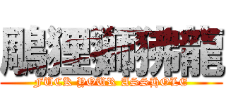 鵰狸獅狒龍 (FUCK YOUR ASSHOLE)