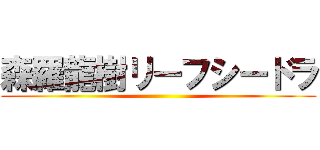 森羅龍樹リーフシードラ ()