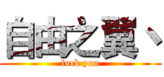 自由之翼丶 (fuck you)