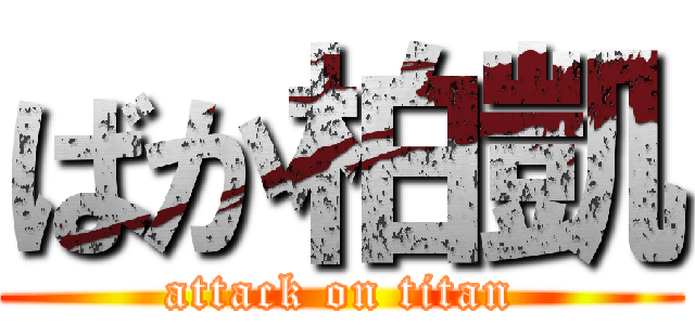 ばか柏凱 (attack on titan)