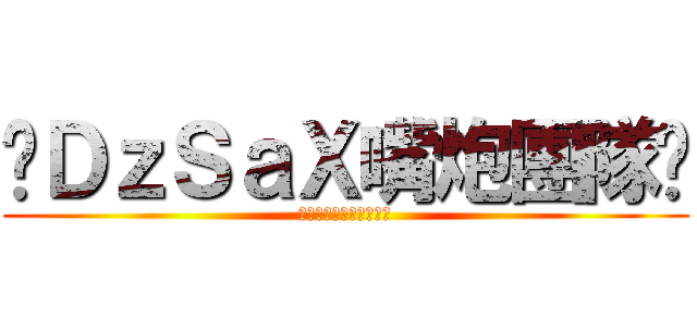 ╭ＤｚＳａＸ嘴炮團隊╯ (╭ＤｚＳａＸ嘴炮團隊╯)