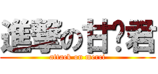 進撃の甘喵君 (attack on merci)