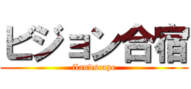 ビジョン合宿 (ilandscape)
