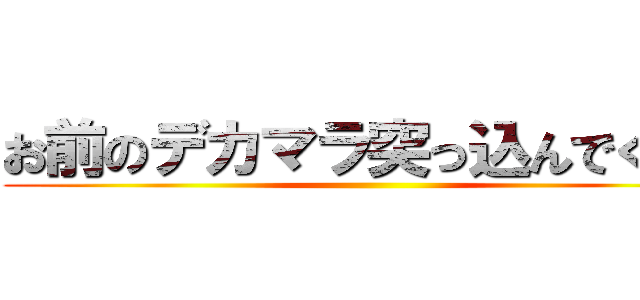 お前のデカマラ突っ込んでくれよ ()