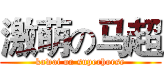 激萌の马超 (kawai on superhorse)