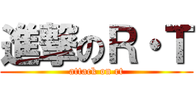 進撃のＲ・Ｔ (attack on rt)