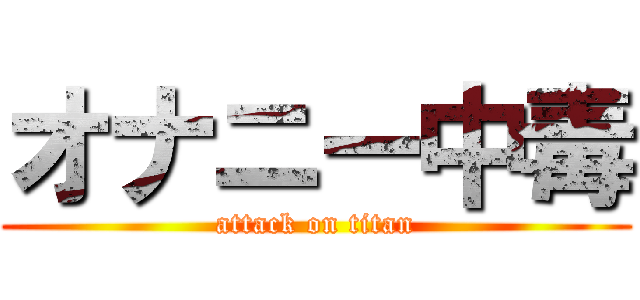 オナニー中毒 (attack on titan)