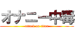 オナニー中毒 (attack on titan)