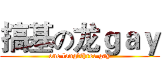 搞基の龙ｇａｙ (one long，three gay)
